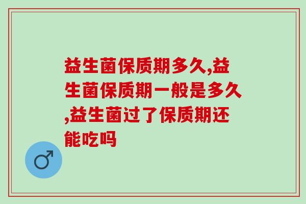 益生菌保质期多久?看看你家还有没有益生菌! 益生菌保质期多久?看看你家还有没有益生菌!