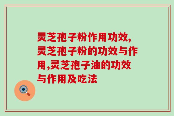 灵芝孢子粉作用功效，1分钟教会你！