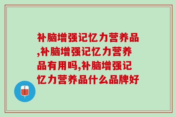 补脑增强记忆力营养品，你指的是这个吗？