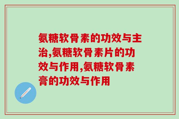 国内氨糖软骨素的功效与主治，比国外的好吗？