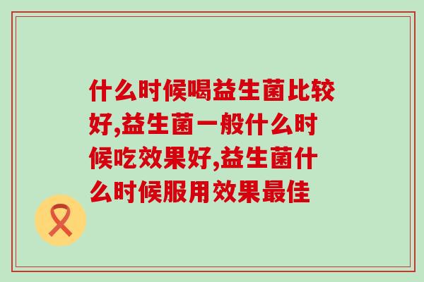 什么时候喝益生菌比较好？看完你就懂了