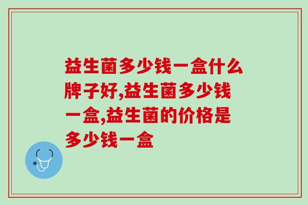 益生菌多少钱一盒什么牌子好？不花冤枉钱看这篇！