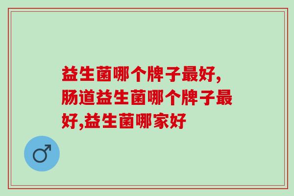 益生菌哪个牌子最好？你选对了吗？