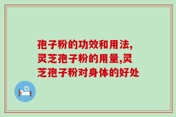 孢子粉的功效和用法，不可错过的孢子粉大全！