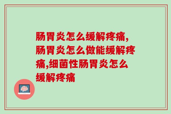 肠胃炎怎么缓解疼痛?不妨来试试这个简单高效的方法！