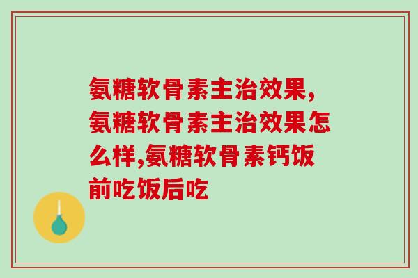 氨糖软骨素主治效果解密：氨糖软骨素让你告别关节疼痛！