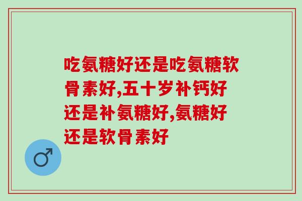 吃氨糖好还是吃氨糖软骨素好？你知道答案吗？