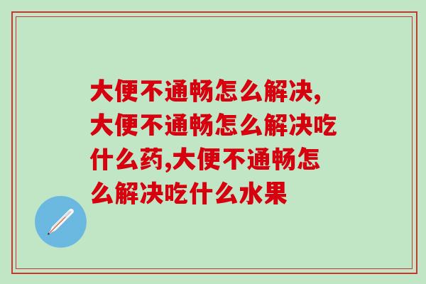 大便不通畅怎么解决？根治之道竟然如此简单！