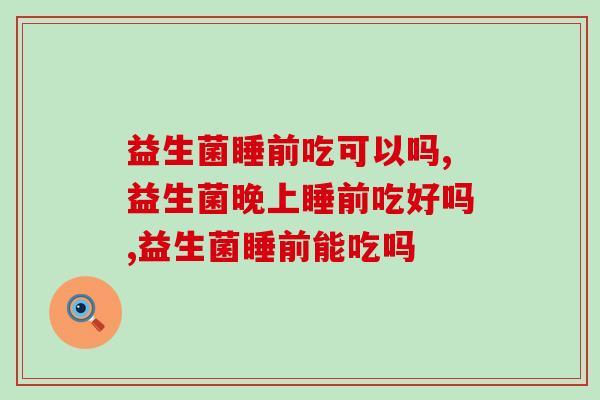 益生菌睡前吃可以吗？专家这样回答！