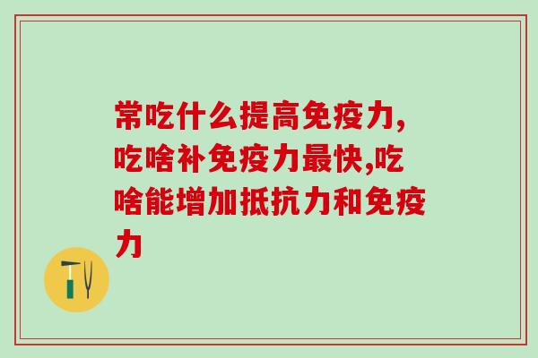 免疫力低怎么办，常吃什么提高免疫力？