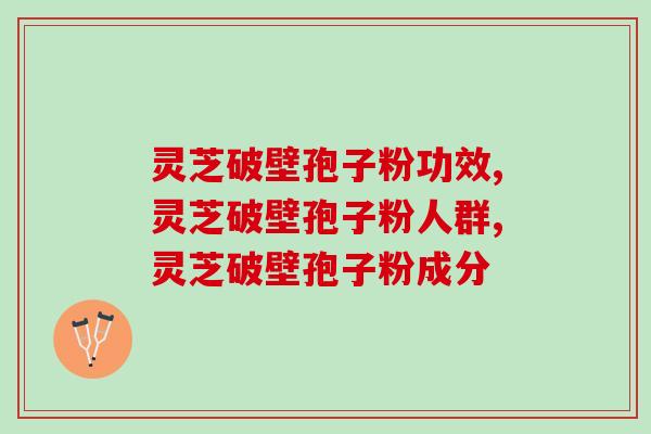 灵芝破壁孢子粉功效，你知道多少