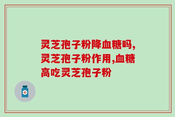 灵芝孢子粉降血糖吗？这个成分最关键！