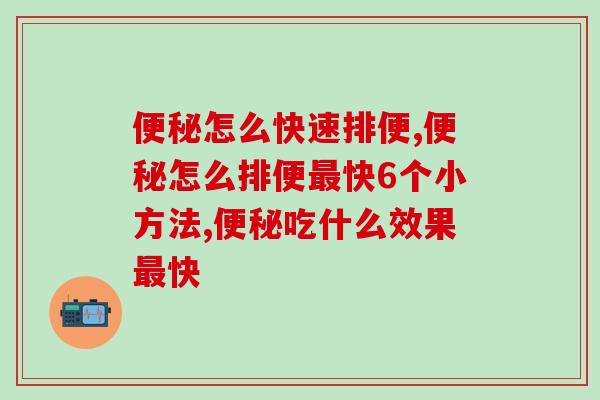 便秘怎么快速排便？关于便秘这些要知道！