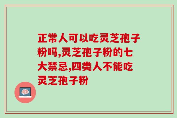 正常人可以吃灵芝孢子粉吗 这么好的营养品快收藏