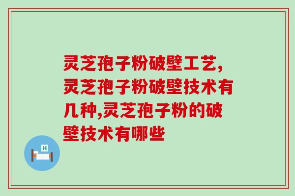 灵芝孢子粉破壁工艺有哪些？想要更好的效果要选择这个工艺