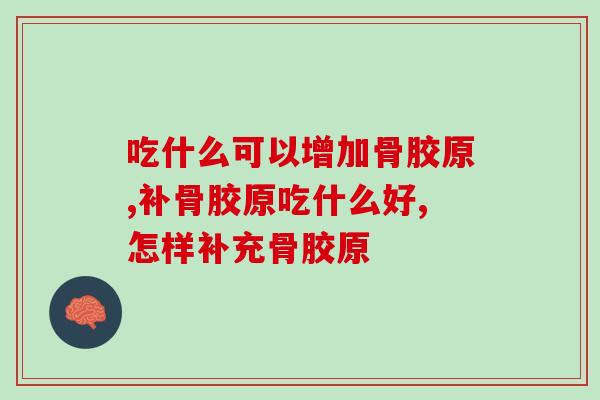 吃什么可以增加骨胶原？这些食物食补效果更佳