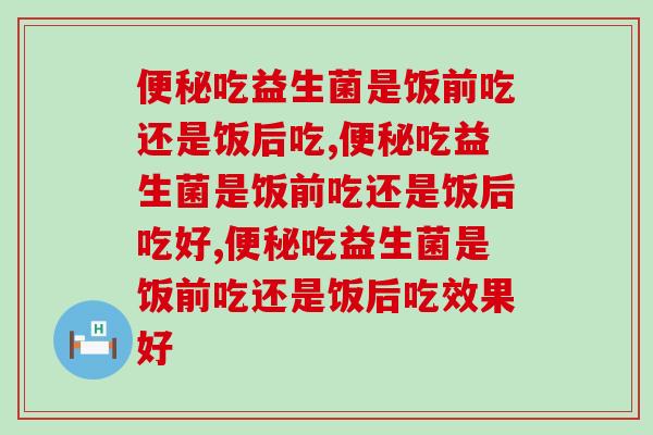 吃益生菌是饭前吃还是饭后吃?一定不要吃错了! 吃益生菌是饭前吃还是饭后吃?一定不要吃错了!