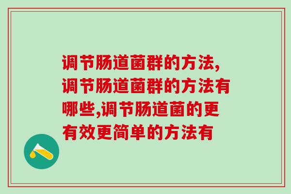 调节肠道菌群的方法,以下几个方法你知道吗? 调节肠道菌群的方法,以下几个方法你知道吗?