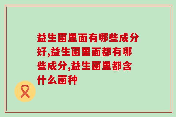 益生菌里面有哪些成分好？看完这篇你就明白啦！