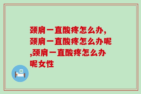 颈肩一直酸疼怎么办？骨科专家表示该补充关节营养   