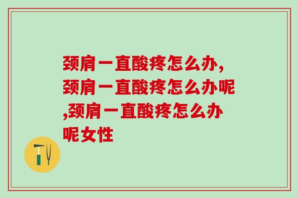 颈肩一直酸疼怎么办?骨科专家表示该补充关节营养 颈肩一直酸疼怎么办?骨科专家表示该补充关节营养