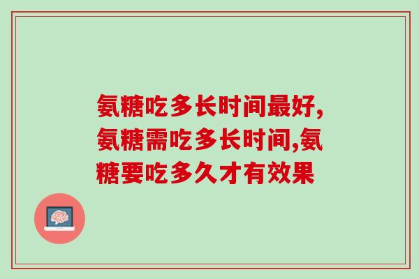 氨糖吃多长时间最好？营养师：补充关节营养要这样吃   