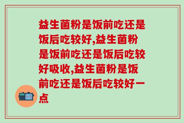 益生菌粉是饭前吃还是饭后吃较好，必知！