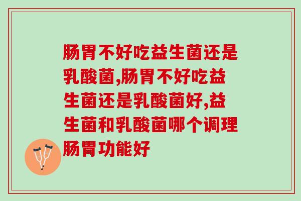 肠胃不好吃益生菌还是乳酸菌，选对效果更好！