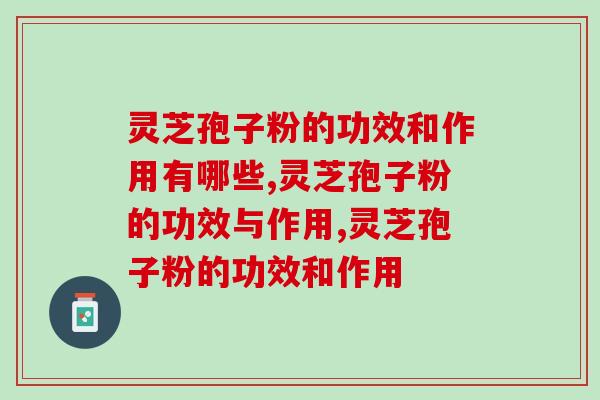 灵芝孢子粉的功效和作用有哪些？想养生的人不要错过