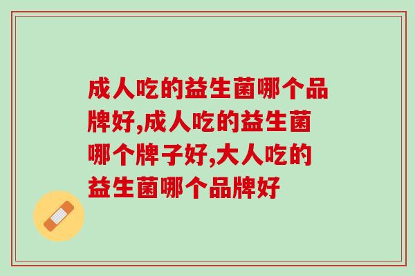 成人吃的益生菌哪个品牌好？你还不会选择吗？