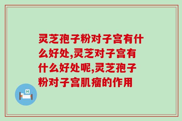 灵芝孢子粉对子宫有什么好处？女性朋友要注意了
