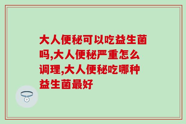 大人便秘可以吃益生菌吗？都需要注意哪些事项