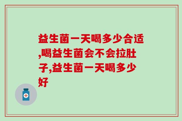 益生菌一天喝多少合适？足量摄入让肠胃活力满满