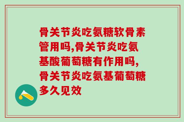 骨关节炎吃氨糖软骨素管用吗？听听专家怎么说