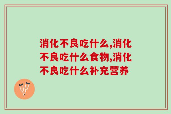 消化不良吃什么东西好？这三类物质促进消化吸收！