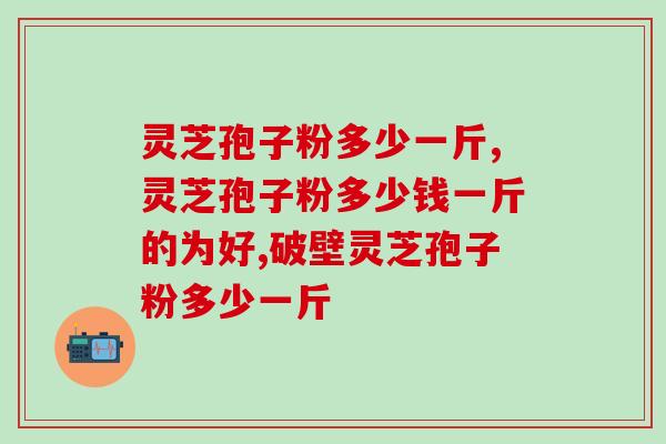 灵芝粉孢子粉价格，你买的价格高了吗？