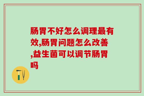 肠胃不好怎么调理最有效？吃对一种产品就能解决！