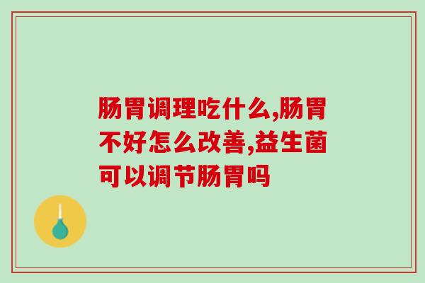 肠胃调理吃什么？益生菌有没有效果！
