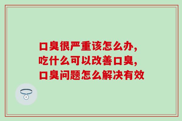 口臭很严重该怎么办？百分之90的人都吃错了药！