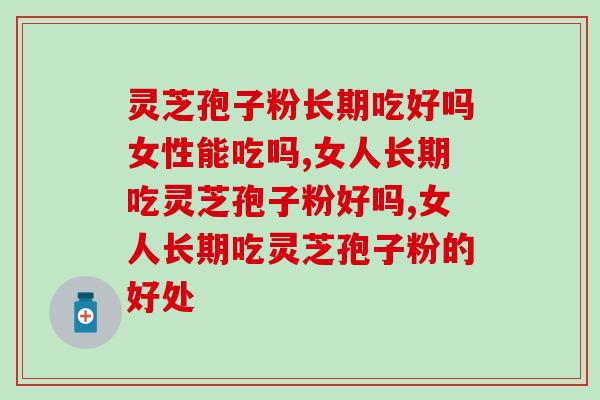 灵芝孢子粉长期吃好吗女性能吃吗？