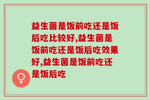 益生菌是饭前吃还是饭后吃比较好？