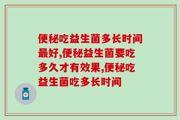 吃益生菌多长时间好?可以长期喝吗? 吃益生菌多长时间好?可以长期喝吗?