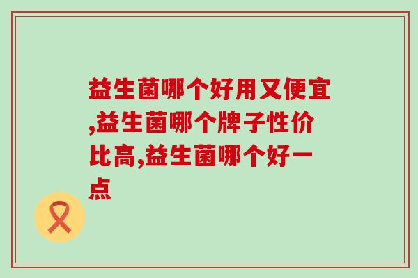 益生菌哪个好用又便宜？这些门道九成人都不知道