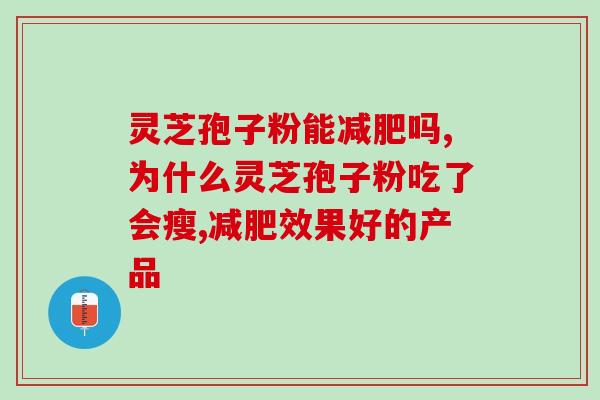 灵芝孢子粉能减肥吗，女性必备好物！