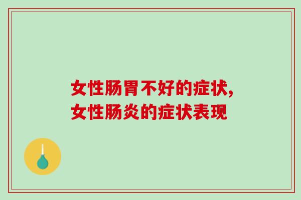 女性肠胃不好的症状有哪些，女性肠胃不好应该怎么办？