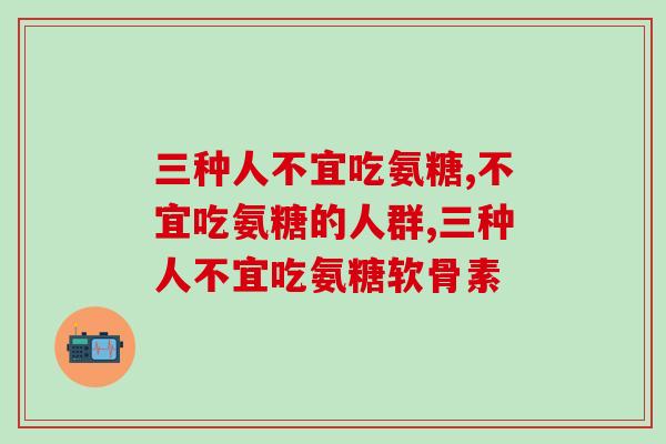 三种人不宜吃氨糖，你知道他们吗？