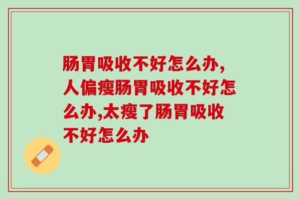 肠胃吸收不好怎么办，原来不解决危害这么大！