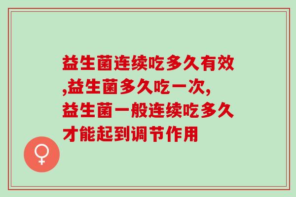 益生菌连续吃多久有效？如何让益生菌更快见效？
