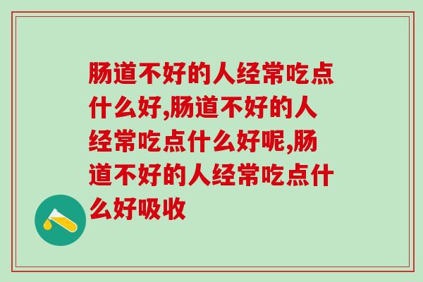 肠道不好的人经常吃点什么好，以两方面为主！