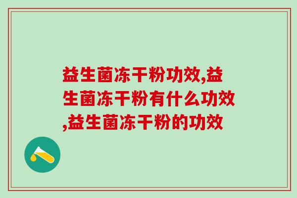 益生菌冻干粉功效是什么？养生小白必备知识！